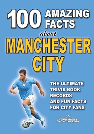 100 AMAZING FACTS ABOUT MANCHESTER CITY: The Ultimate Trivia Book, Records and Fun Facts for City Fans.